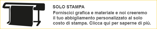 Solo stampa. Forniscici grafica e materiale e noi creeremo il tuo abbiagliamento personalizzato al solo costo di stampa. Clicca qui per saperne di più.